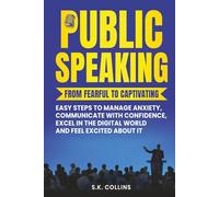 PUBLIC SPEAKING FROM FEARFUL TO CAPTIVATING: EASY STEPS TO MANAGE ANXIETY, COMUNICATE WITH CONFIDENCE, EXCEL IN THE DIGITAL WORLD AND FEEL EXCITED ABOUT IT