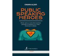 Public speaking heroes. Storie vere su come fare business parlando in pubblico e in video. Anche se lo detesti