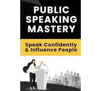 Public Speaking Mastery: Speak Confidently & Influence People