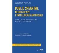 Public speaking, neuroscienze e intelligenza artificiale. Come creare presentazioni efficaci e persuasive. Con coach virtuale