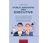 Public speaking per executive. La tua leva manageriale innovativa per una comunicazione efficace e inclusiva dentro e fuori l'azienda