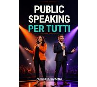 PUBLIC SPEAKING PER TUTTI: Parlare per emozionare e persuadere