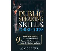 Public Speaking Skills for Success: 9 Effective Strategies to Master Your Fear, Speak with Purpose and Connect with Your Audience
