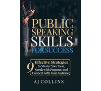 Public Speaking Skills for Success: 9 Effective Strategies to Master Your Fear, Speak with Purpose and Connect with Your Audience