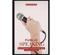 Public Speaking Tips: Proven Strategies to Communicate with Clarity, Confidence, and Impact