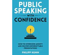 Public Speaking with Confidence: How to Overcome Anxiety and Deliver Unforgettable Presentations