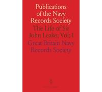 Publications of the Navy Records Society: The Life of Sir John Leake; Vol; I