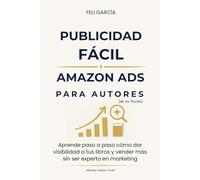 Publicidad FÁCIL AMAZON ADS para Autores (De no ficción): Aprende paso a paso cómo dar visibilidad a tus libros y vender más sin ser experto en marketing