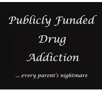 Publicly Funded Drug Addiction: every parent's nightmare