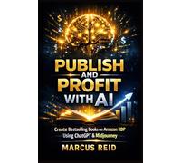 Publish and Profit with AI: The Complete System to Write, Publish and Sell Books on Amazon KDP Using ChatGPT, Claude and Midjourney