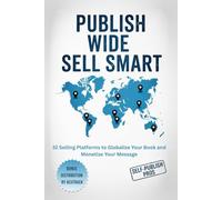 Publish Wide Sell Smart: 32 Selling Platforms to Globalize Your Book and Monetize Your Message
