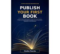 Publish Your First Book: A Step-by-Step Self-Publishing Guide for Creating eBooks, Paperbacks, and Hardcovers