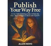 Publish Your Way Free: A 2-in-1 Self-Publishing Guide: AI Made Me Free + Make a Children’s Book with ChatGPT