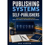 Publishing Systems for Self-Publishers: Build a Repeatable Workflow to Write, Edit, Publish, and Manage Multiple Books