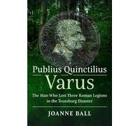 Publius Quinctilius Varus: The Man Who Lost Three Legions in the Teutoburg Disaster
