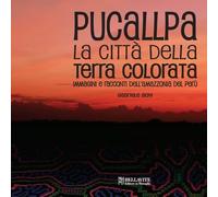 Pucallpa. La città della terra colorata. Immmagini e racconti dell'Amazzonia del