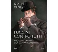 Puccini contro tutti. Arie, fughe e capricci di un genio anticonformista