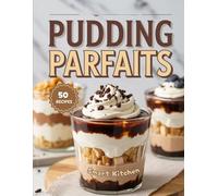 PUDDING PARFAITS: Layered, Creamy, and Irresistible Pudding Parfait Recipes - Easy, No-Bake Desserts for Every Occasion
