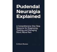 Pudendal Neuralgia Explained: A Comprehensive One-Stop Resource for Diagnosing, Treating, and Managing Pelvic Nerve Pain