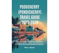 PUDUCHERRY (PONDICHERRY) TRAVEL GUIDE 2025-2026: Explore Coastal Beauty, Uncover French-Indian Heritage, Savor Local Cuisine, and Find Peace in South India’s Most Captivating Retreat Destination