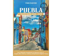 Puebla Travel Guide 2025-2026: Your Ultimate Companion to Mexico's City of Angels, Rich History, Culinary Delights, and Magical Towns
