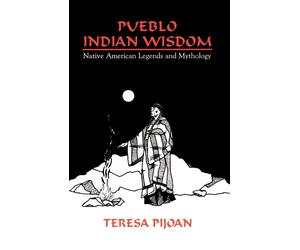 Pueblo Indian Wisdom: Native American Legends and Mythology - Pijoan Teresa