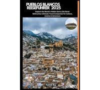 PUEBLOS BLANCOS REISEFÜHRER 2025: Explore the World’s Hidden Gems Like Never Before,Your Ultimate Travel Companion for Culture, Cuisine & Adventure