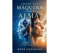 ¿Puede una Máquina Tener Alma?: Inteligencia artificial, conciencia y el misterio de lo que significa ser humano: 26