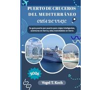 PUERTO DE CRUCEROS DEL MEDITERRÁNEO GUÍA DE VIAJE: Su guía puerto por puerto para viajes inteligentes, aventuras en tierra y días inolvidables en tierra