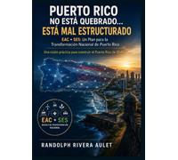 Puerto Rico No Está Quebrado… Está Mal Estructurado: EAC + SES: Un Plan para la Transformación Nacional de Puerto Rico