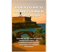 Puerto Rico Reiseführer 2025/2026: Erkunden Sie San Juan, El Yunque, Vieques und Culebra - Top-Attraktionen, Essen, Strände, lokale Kultur und komplette Reiserouten