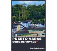 PUERTO VARAS GUIDE DE VOYAGE: Votre guide de voyage indispensable pour Puerto Varas : itinéraires authentiques, secrets locaux, sites incontournables, gastronomie et aventures