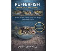 PUFFERFISH COMPLETE CARE GUIDE: Species Profiles, Feeding Safety, Tank Design, and Health Essentials