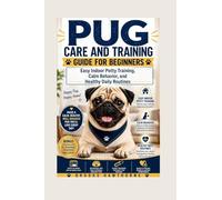 PUG CARE AND TRAINING GUIDE FOR BEGINNERS: Easy Indoor Potty Training, Calm Behavior, and Healthy Daily Routines