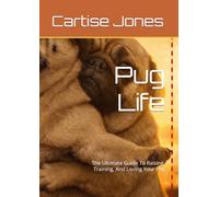 Pug Life: The Ultimate Guide To Raising, Training, And Loving Your Pug