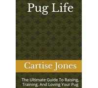 Pug Life: The Ultimate Guide To Raising, Training, And Loving Your Pug