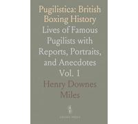 Pugilistica: British Boxing History: Lives of Famous Pugilists with Reports, Portraits, and Anecdotes