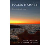 Puglia d'amare. Poesia e fotografie. La scrittrice e il mare. Ediz. illust...