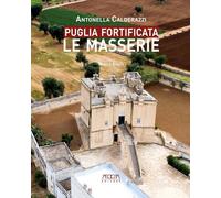 Libri Antonella Calderazzi - Puglia Fortificata. Le Masserie. Ediz. Illustrata