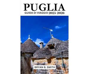 PUGLIA GUIDA DI VIAGGIO 2025-2026: Esplora, naviga e scopri come la gente del posto !