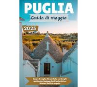 PUGLIA Guida di viaggio 2025: Scopri il meglio del sud Italia con borghi spettacolari spiagge locali autentiche e itinerari facili da seguire