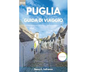 PUGLIA GUIDA DI VIAGGIO 2026: Da Bari al Gargano con itinerari, gastronomia locale, spiagge e consigli pratici