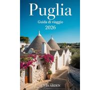 PUGLIA GUIDA DI VIAGGIO 2026: Tra Borghi Bianchi, Mare Turchese e Sapori Autentici: L’Esperienza Completa per Scoprire il Cuore del Sud Italia