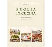Puglia in Cucina: 60 ricette della tradizione tra mare, masserie e ulivi secolari