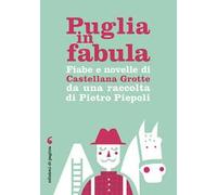 Puglia in fabula. Fiabe e novelle di Castellana Grotte da una raccolta di Pietro Piepoli