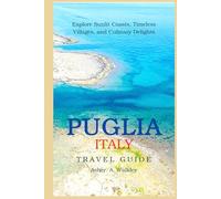 Puglia, Italy Travel Guide: Explore Sunlit Coasts, Timeless Villages, and Culinary Delights