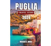 PUGLIA RAVEL GUIDE 2026: Explore Italy’s Whitewashed Villages, Beaches & Authentic Cuisine - Insider Tips, Hidden Gems & Coastal Adventures for Families, Couples & Solo Travelers