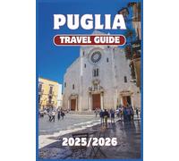 PUGLIA TRAVEL GUIDE 2025-2026: Discover Italy's Hidden Paradise: Coastal Towns, Timeless Villages, and Authentic Southern Charm