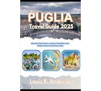 Puglia Travel Guide 2025: Discover the Charm, Cuisine, Coastline, and Hidden Gems of Southern Italy