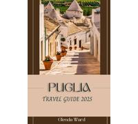 PUGLIA TRAVEL GUIDE 2025: From Trulli to Turquoise Waters: Your Perfect Italian Escape.